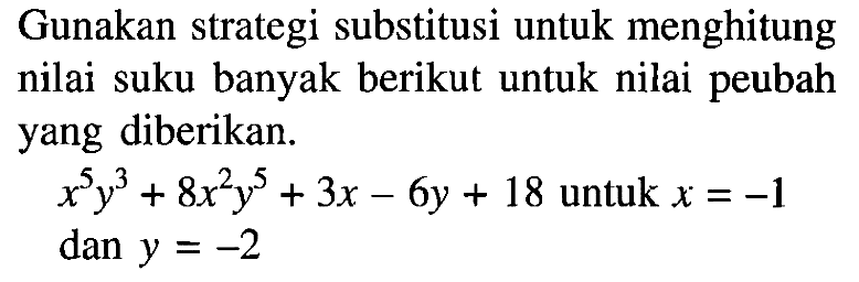 Gunakan strategi substitusi untuk menghitung nilai suku banyak berikut untuk nilai peubah yang diberikan. x^5 y^3+8x^2 y^5+3x-6y+18 untuk x=-1 dan y=-2