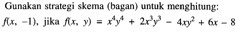 Gunakan strategi skema (bagan) untuk menghitung: f(x,-1), jika f(x,y)=x^4 y^4 + 2x^3 y^3 - 4xy^2 + 6x - 8