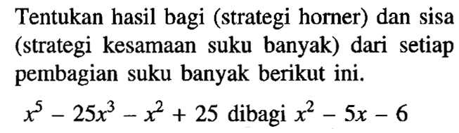 Tentukan hasil bagi (strategi horner) dan sisa (strategi kesamaan suku banyak) dari setiap pembagian suku banyak berikut ini. x^5-25x^3-x^2+25 dibagi x^2-5x-6