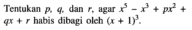 Tentukan p, q, dan r, agar x^5-x^3+px^2+qx+r habis dibagi oleh (x + 1)^3.