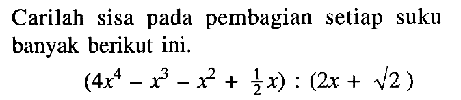 Carilah sisa pada pembagian setiap suku banyak berikut ini. (4x^4-x^3-x^2+1/2x):(2x+akar(2))