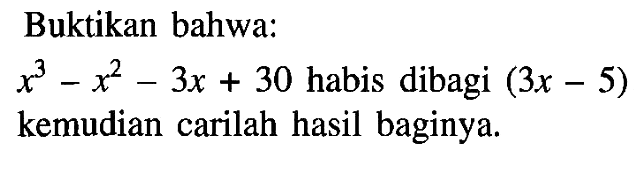 Buktikan bahwa: x^3-x^2-3x+30 habis dibagi (3x-5) kemudian carilah hasil baginya.