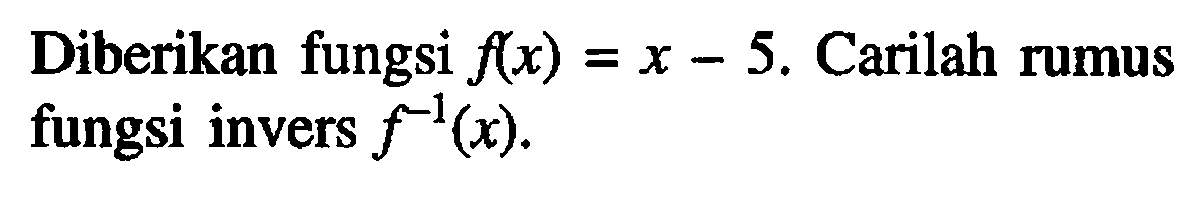 Diberikan fungsi  f(x)=x-5 . Carilah rumus fungsi invers  f^-1(x) .
