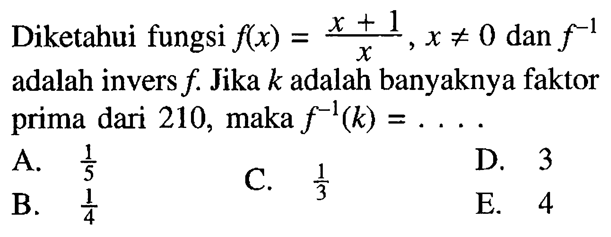 Diketahui fungsi f(x)=(x+1)/x, x=/=0 dan f^(-1) adalah invers f. Jika k adalah banyaknya faktor prima dari 210, maka f^(-1)(k)=... . 