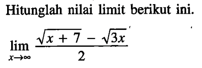 Hitunglah nilai limit berikut ini. limit  x mendekati tak hingga (akar(x+7)-akar(3x))/2