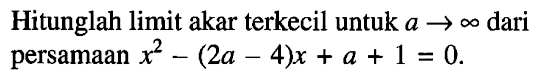 Hitunglah limit akar terkecil untuk a -> tak hingga dari persamaan x^2-(2a-4)x+a+1=0.