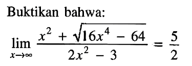 Buktikan bahwa:limit x mendekati tak hingga (x^2+akar(16x^4-64))/(2x^2-3)=5/2