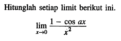 Hitunglah setiap limit berikut ini. limit x -> 0 (1-cos ax)/x^2