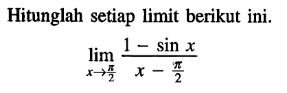 Hitunglah setiap limit berikut ini. lim x->pi/2 (1-sin x)/(x-pi/2)