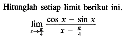 Hitunglah setiap limit berikut ini. limit x mendekati pi/4 ((cos x -sin x)/(x-pi/4))