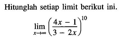 Hitunglah setiap limit berikut ini.lim x -> tak hingga ((4x-1)/(3-2x))^10