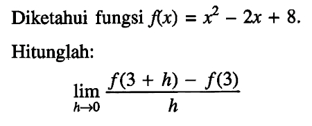 Diketahui fungsi  f(x)=x^2-2x+8 Hitunglah: lim h->0 {(f(3+h)-f(3))/(h)}