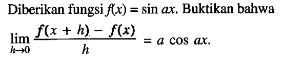 Diberikan fungsi f(x)=sin ax. Buktikan bahwa limit h->0 (f(x+h)-f(x))/h=acos ax.