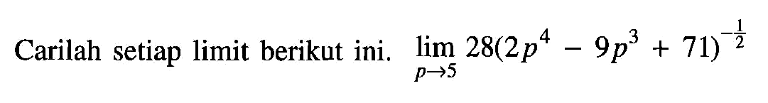 Carilah setiap limit berikut ini. limit p->5 28 (2p^4-9p^3+71)^(-1/2) 