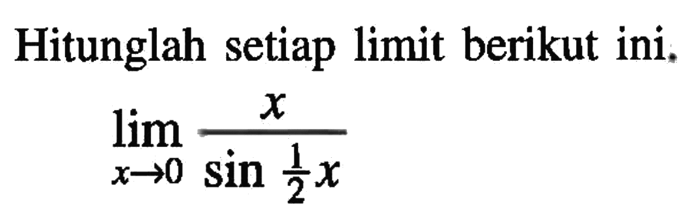 Hitunglah setiap limit berikut ini. lim x->0 x/(sin 1/2x)