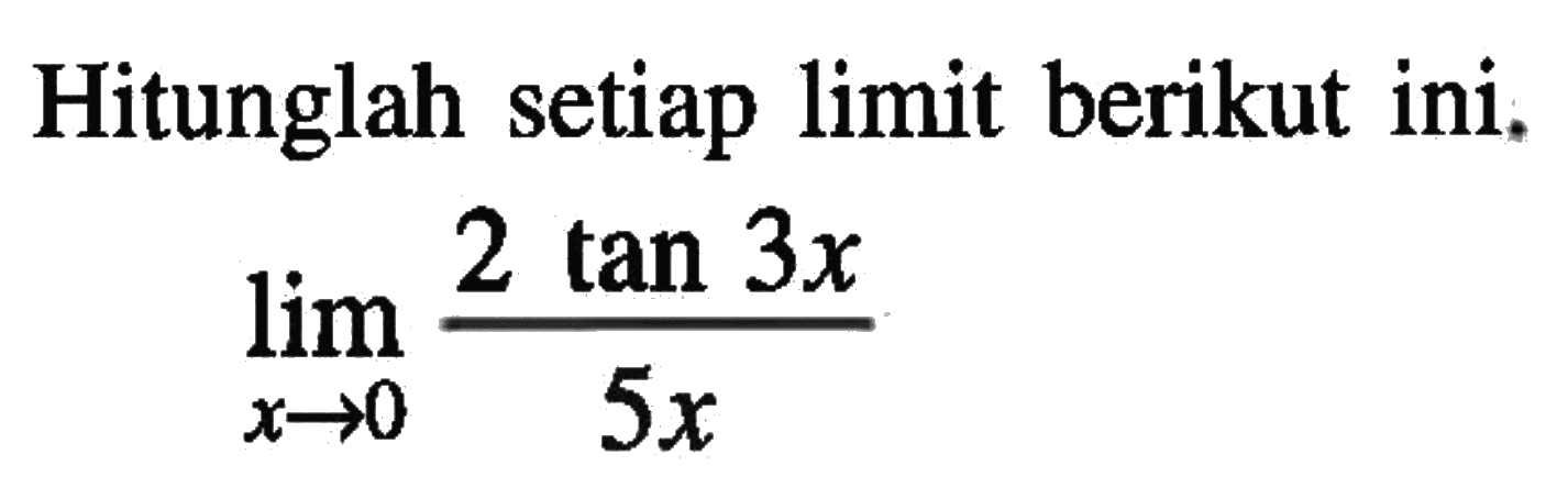 Hitunglah setiap limit berikut ini. lim x-> 0 (2 tan 3x)/5x