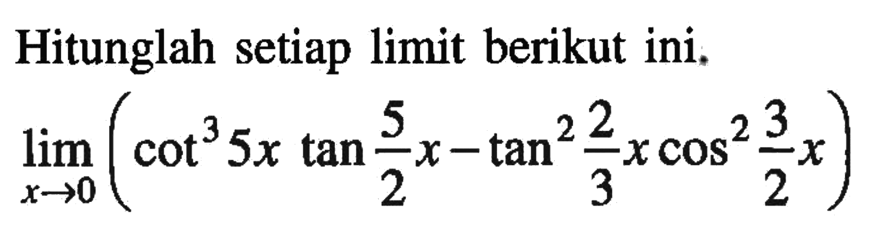 Hitunglah setiap limit berikut ini: lim x->0 (cot^35x tan5/2x -tan^22/3x cos^23/2x)