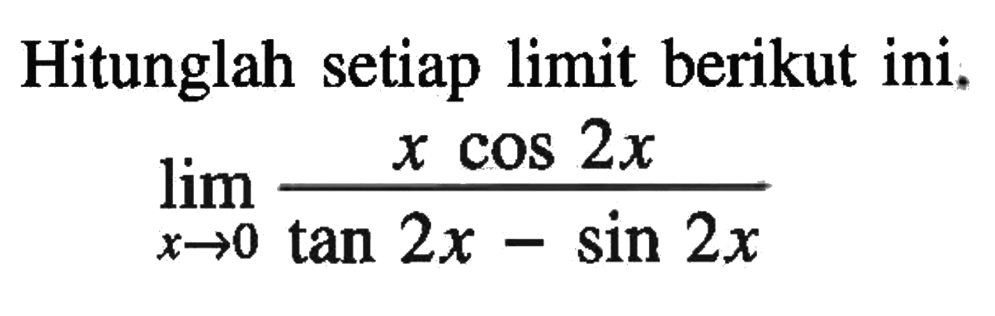 Hitunglah setiap limit berikut ini. limit x->0 (x cos 2x)/(tan 2x-sin 2x)