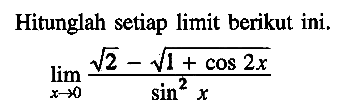 Hitunglah setiap limit berikut. limit x->0 (akar(2)-akar(1+cos2x))/(sin^2x)