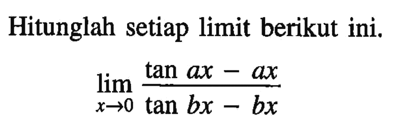 Hitunglah setiap limit berikut ini. limit x -> 0 (tan ax - ax)/(tan bx - bx)