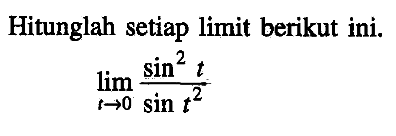 Hitunglah setiap limit berikut ini. limit t->0 (sin^2 t)/(sin t^2)