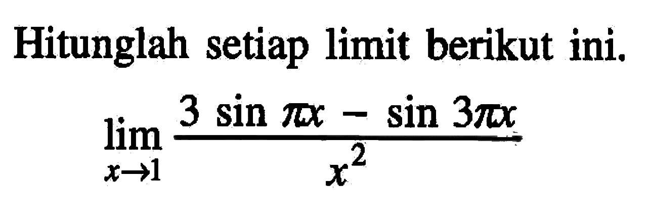 Hitunglah setiap limit berikut ini. limit x -> 1 (3 sin pi x - sin 3 pi x)/x^2