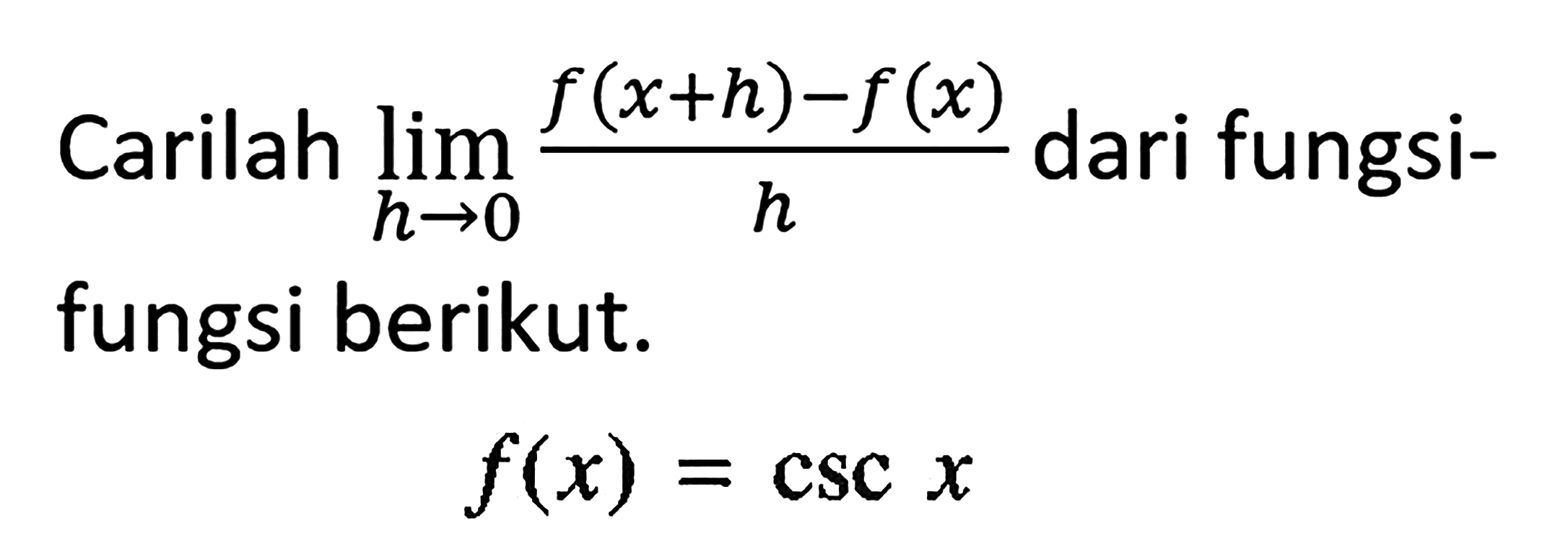 Carilah lim h->0 (f(x+h)-f(x))/h dari fungsi- fungsi berikut: f(x) = csc x