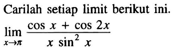 Carilah setiap limit berikut ini. lim x mendekati pi (cos x + cos 2x)/(x sin^2 x)