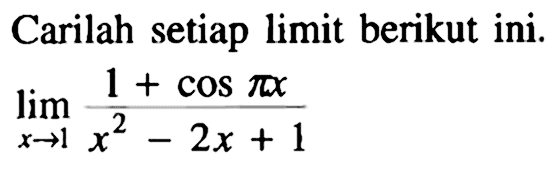 Carilah setiap limit berikut ini. lim x -> 1 (1 + cos pi x)/(x^2 - 2x + 1)