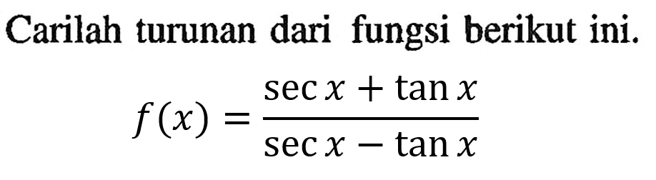 Carilah turunan dari fungsi berikut ini. f(x)=(sec x + tanx)/(sec x - tan x)