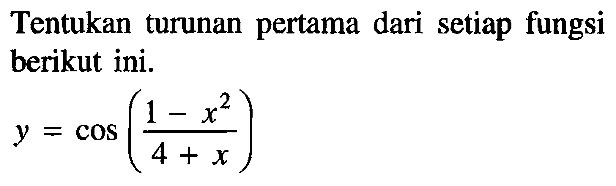 Tentukan turunan pertama dari setiap fungsi berikut ini. y=cos((1-x^2)/(4+x))