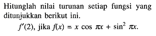 Hitunglah nilai turunan setiap fungsi yang ditunjukkan berikut ini. f'(2), jika f(x)=xcos pi x +sin^2 pi x