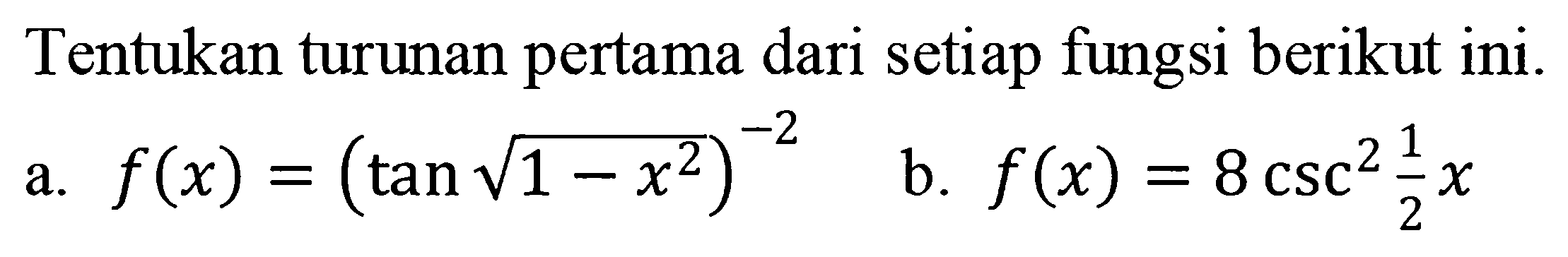 Tentukan turunan pertama dari setiap fungsi berikut ini. a. f(x)=(tan akar(1-x^2))^-2 b. f(x)=8csc^2 (1/2)x