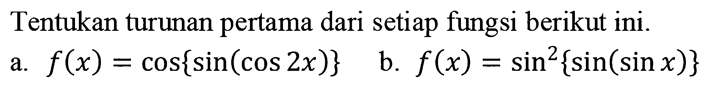 Tentukan turunan pertama dari setiap fungsi berikut ini. a. f(x)=cos{sin(cos 2x)} b. f(x)=(sin{sin(sin x)})^2