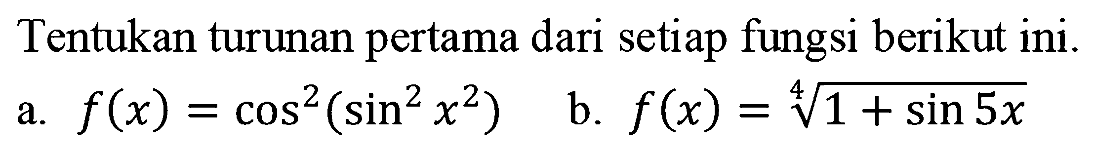 Tentukan turunan pertama dari setiap fungsi berikut ini. a. f(x)=(cos(sin(x^2))^2)^2 b. f(x)=(1+sin 5x)^(1/4)