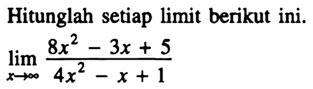 Hitunglah setiap limit berikut ini. limit x mendekati tak hingga (8x^2-3x+5)/(4x^2-x+1) 