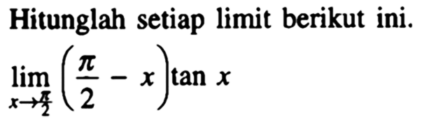 Hitunglah setiap limit berikut ini. limx->pi/2 (pi/2-x)tanx