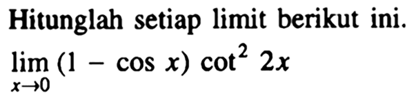 Hitunglah setiap limit berikut ini. limit x-> 0 (1-cos x)cot^2 2x