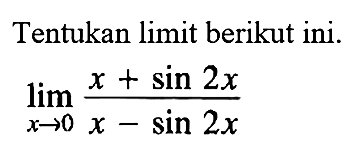 Tentukan limit berikut ini: lim x->0 (x + sin 2x)/(x- sin 2x)