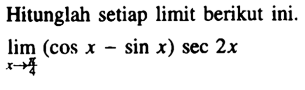 Hitunglah setiap limit berikut ini. lim x->pi/4 (cos x-sin x) sec 2x