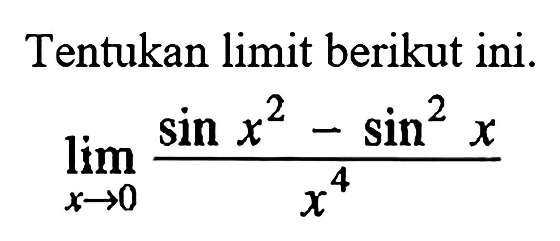 Tentukan limit berikut ini. lim x->0 (sin x^2 - sin^2 x)/(x^4)