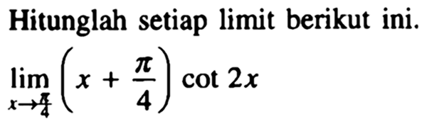 Hitunglah setiap limit berikut. limit x->pi/4 (x+pi/4)cot2x