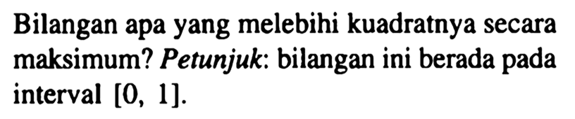 Bilangan apa yang melebihi kuadratnya secara maksimum? Petunjuk: bilangan ini berada pada interval  [0,1] .