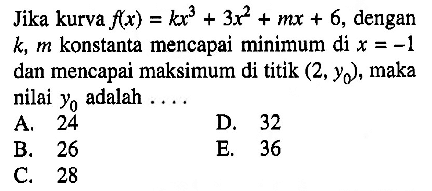 Jika kurva f(x)=kx^3+3x^2+mx+6, dengan k, m konstanta mencapai minimum di x=-1 dan mencapai maksimum di titik (2, y0), maka nilai y0 adalah  ....
