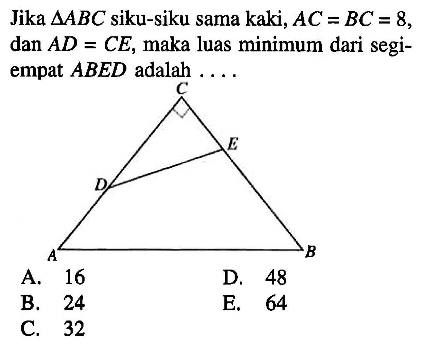 Jika segitiga ABC siku-siku sama kaki, AC=BC=8, dan AD=CE, maka luas minimum dari segiempat ABED adalah... CDEAB 