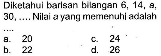 Diketahui barisan bilangan 6, 14, a, 30 , ... Nilai a yang memenuhi adalah 