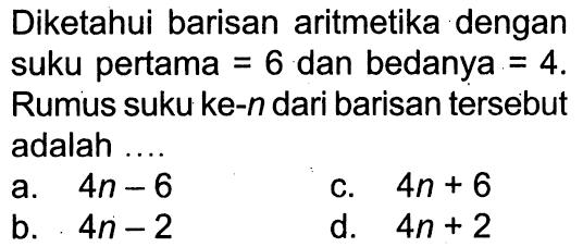 Diketahui barisan aritmetika dengan suku pertama = 6 dan bedanya =4. Rumus suku ke-n dari barisan tersebut adalah 