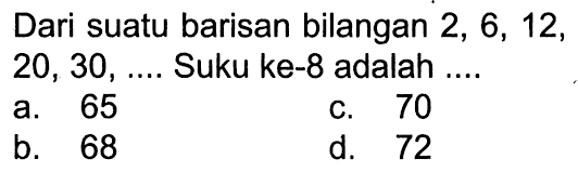 Dari suatu barisan bilangan 2, 6, 12, 20, 30, ... Suku ke-8 adalah ... 