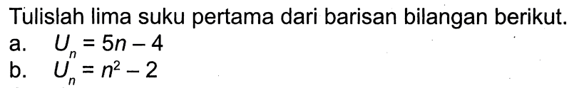 Tulislah lima suku pertama dari barisan bilangan berikut. a. Un=5n-4 b. Un=n^2-2