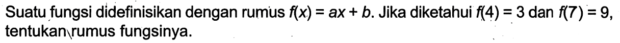 Suatu fungsi didefinisikan dengan rumus f(x) = ax + b. Jika diketahui f(4) = 3 dan f(7) = 9, tentukan rumus fungsinya.